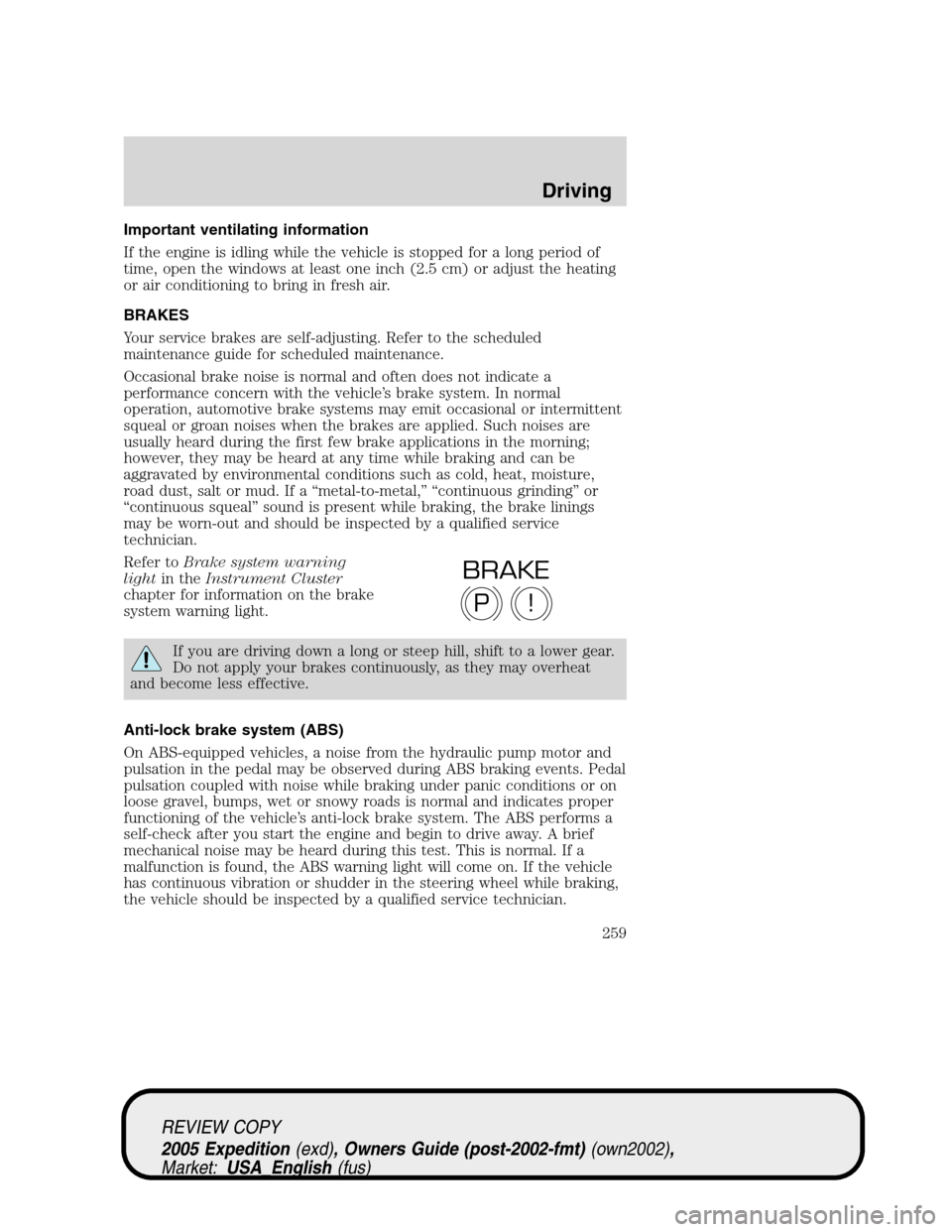 FORD EXPEDITION 2005 2.G Owners Manual Important ventilating information
If the engine is idling while the vehicle is stopped for a long period of
time, open the windows at least one inch (2.5 cm) or adjust the heating
or air conditioning FORD EXPEDITION 2005 2.G Owners Manual Important ventilating information
If the engine is idling while the vehicle is stopped for a long period of
time, open the windows at least one inch (2.5 cm) or adjust the heating
or air conditioning