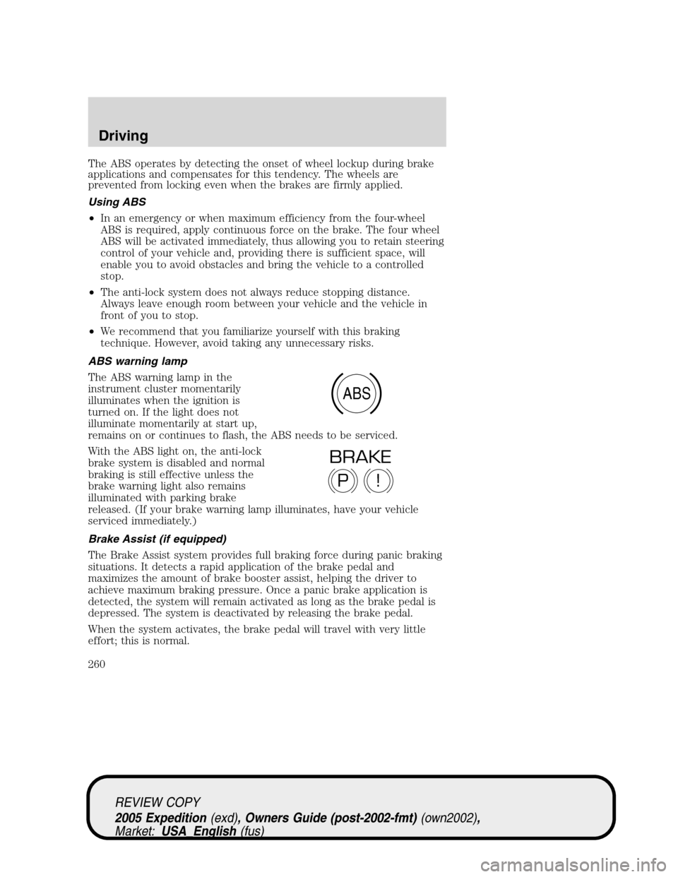 FORD EXPEDITION 2005 2.G Owners Manual The ABS operates by detecting the onset of wheel lockup during brake
applications and compensates for this tendency. The wheels are
prevented from locking even when the brakes are firmly applied.
Usin FORD EXPEDITION 2005 2.G Owners Manual The ABS operates by detecting the onset of wheel lockup during brake
applications and compensates for this tendency. The wheels are
prevented from locking even when the brakes are firmly applied.
Usin