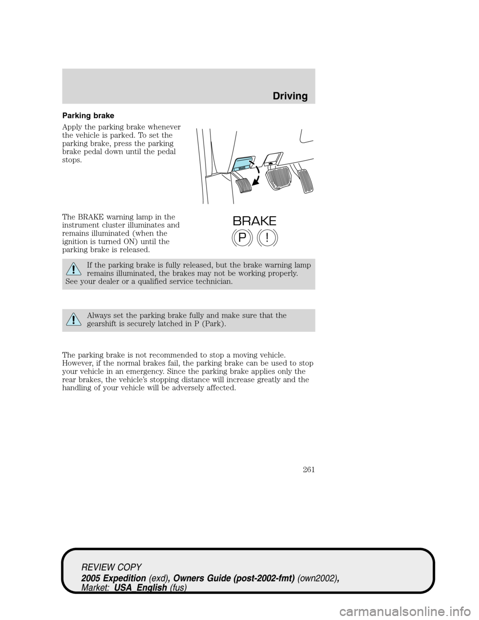 FORD EXPEDITION 2005 2.G Owners Manual Parking brake
Apply the parking brake whenever
the vehicle is parked. To set the
parking brake, press the parking
brake pedal down until the pedal
stops.
The BRAKE warning lamp in the
instrument clust