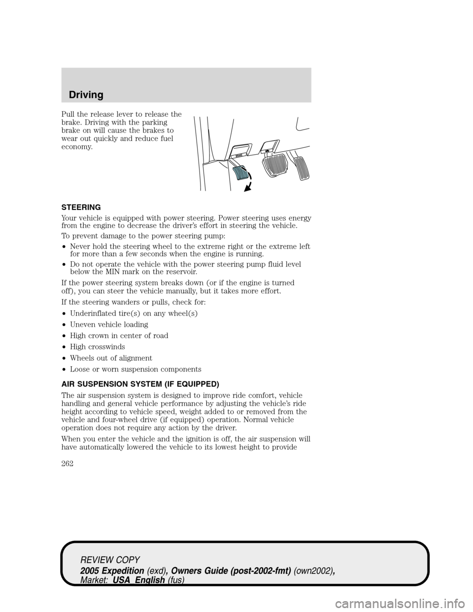 FORD EXPEDITION 2005 2.G Owners Manual Pull the release lever to release the
brake. Driving with the parking
brake on will cause the brakes to
wear out quickly and reduce fuel
economy.
STEERING
Your vehicle is equipped with power steering.