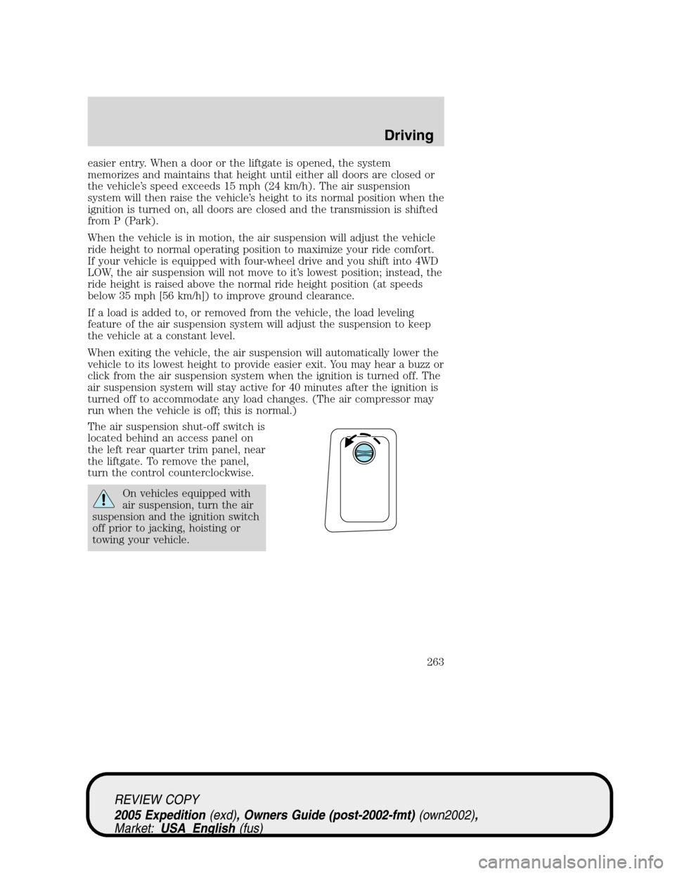 FORD EXPEDITION 2005 2.G Owners Manual easier entry. When a door or the liftgate is opened, the system
memorizes and maintains that height until either all doors are closed or
the vehicle’s speed exceeds 15 mph (24 km/h). The air suspens