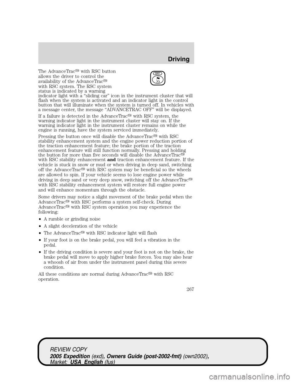 FORD EXPEDITION 2005 2.G User Guide The AdvanceTracwith RSC button
allows the driver to control the
availability of the AdvanceTrac
with RSC system. The RSC system
status is indicated by a warning
indicator light with a “sliding car