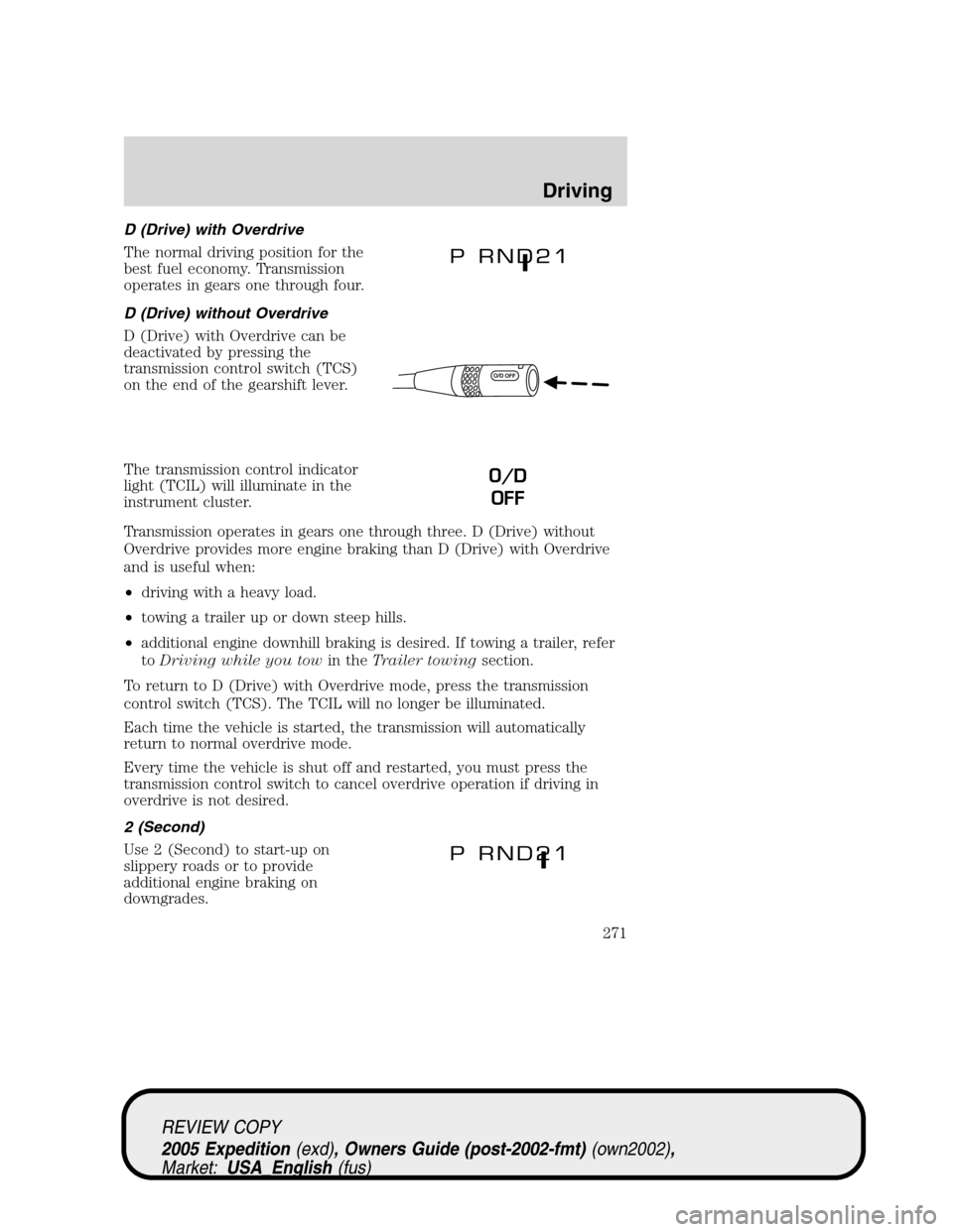 FORD EXPEDITION 2005 2.G Owners Manual D (Drive) with Overdrive
The normal driving position for the
best fuel economy. Transmission
operates in gears one through four.
D (Drive) without Overdrive
D (Drive) with Overdrive can be
deactivated FORD EXPEDITION 2005 2.G Owners Manual D (Drive) with Overdrive
The normal driving position for the
best fuel economy. Transmission
operates in gears one through four.
D (Drive) without Overdrive
D (Drive) with Overdrive can be
deactivated