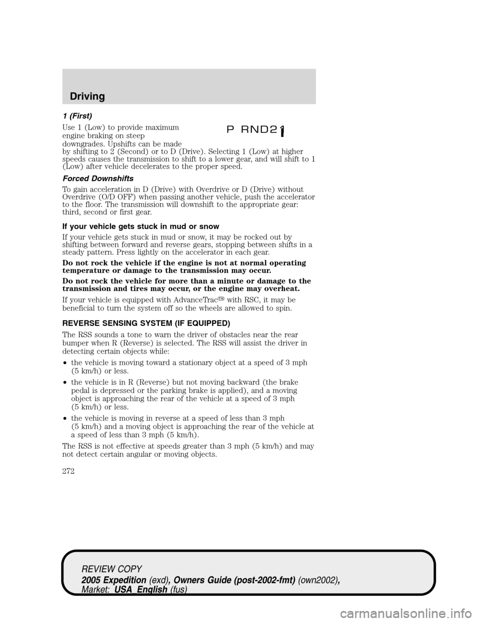 FORD EXPEDITION 2005 2.G Owners Manual 1 (First)
Use 1 (Low) to provide maximum
engine braking on steep
downgrades. Upshifts can be made
by shifting to 2 (Second) or to D (Drive). Selecting 1 (Low) at higher
speeds causes the transmission FORD EXPEDITION 2005 2.G Owners Manual 1 (First)
Use 1 (Low) to provide maximum
engine braking on steep
downgrades. Upshifts can be made
by shifting to 2 (Second) or to D (Drive). Selecting 1 (Low) at higher
speeds causes the transmission