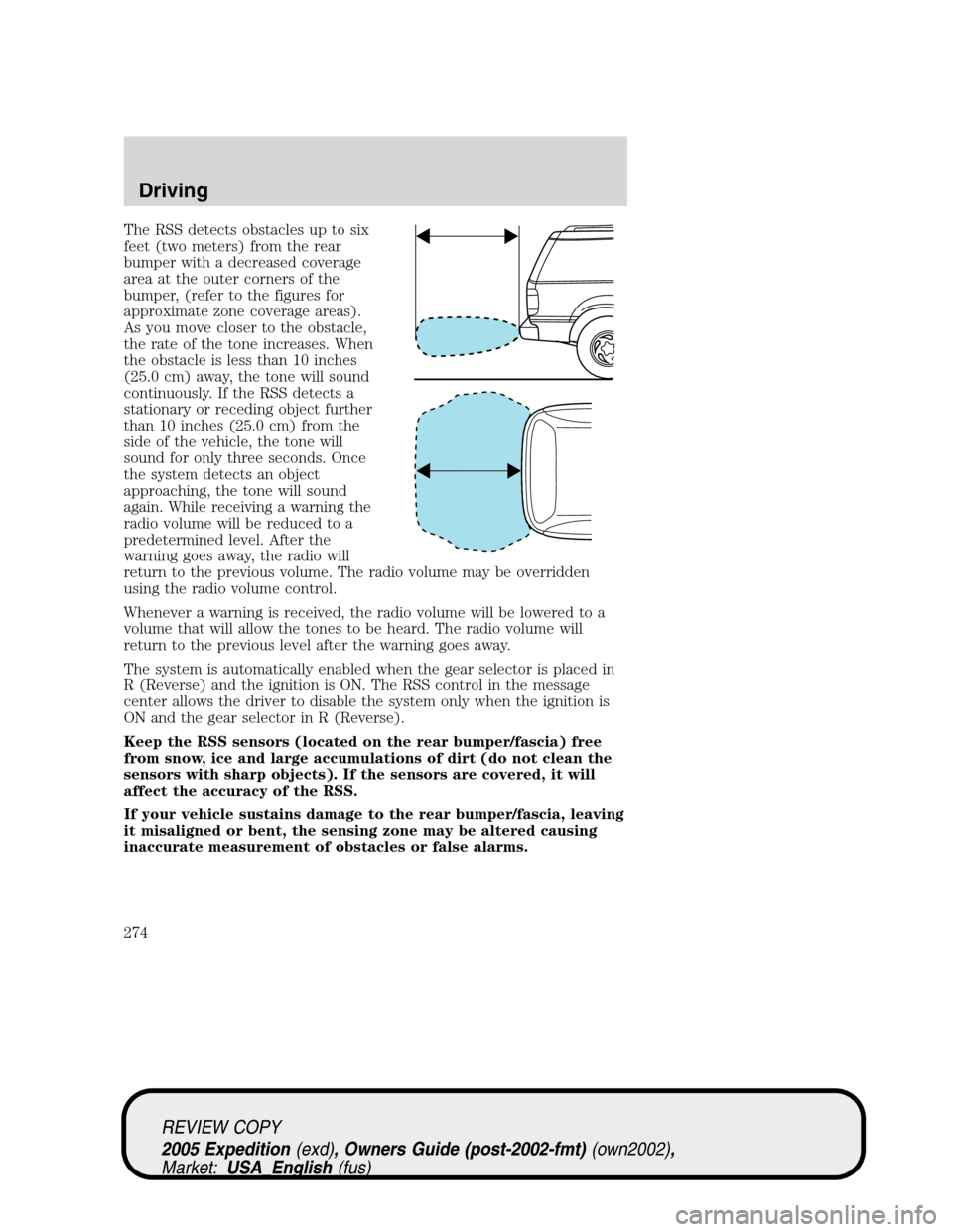FORD EXPEDITION 2005 2.G Owners Manual The RSS detects obstacles up to six
feet (two meters) from the rear
bumper with a decreased coverage
area at the outer corners of the
bumper, (refer to the figures for
approximate zone coverage areas)