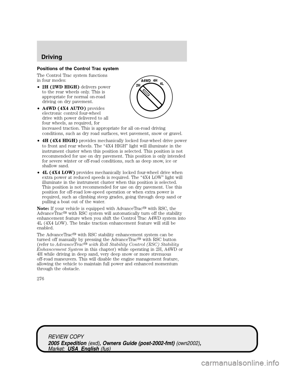 FORD EXPEDITION 2005 2.G Owners Manual Positions of the Control Trac system
The Control Trac system functions
in four modes:
•2H (2WD HIGH)delivers power
to the rear wheels only. This is
appropriate for normal on-road
driving on dry pave FORD EXPEDITION 2005 2.G Owners Manual Positions of the Control Trac system
The Control Trac system functions
in four modes:
•2H (2WD HIGH)delivers power
to the rear wheels only. This is
appropriate for normal on-road
driving on dry pave