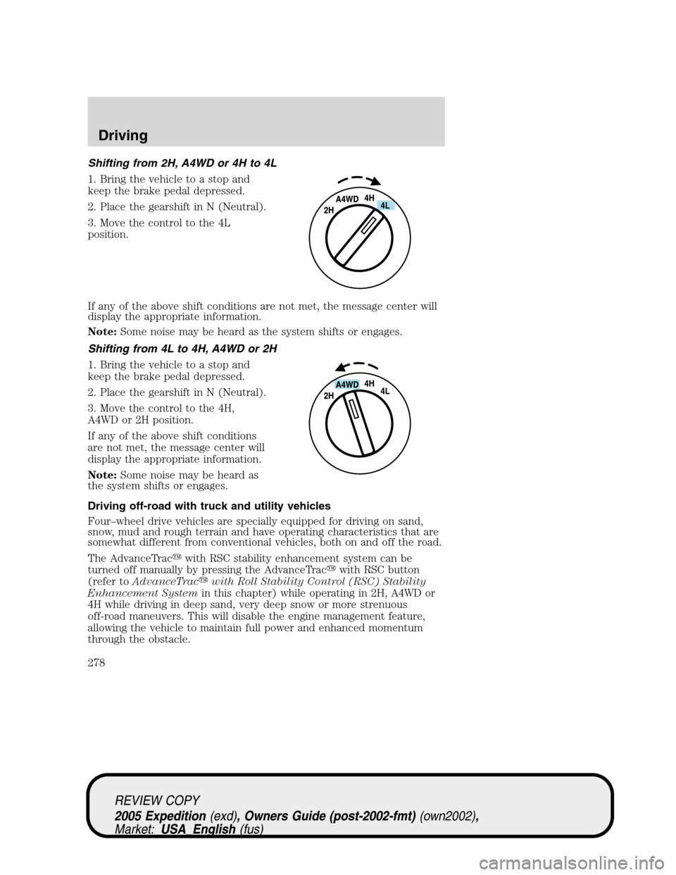 FORD EXPEDITION 2005 2.G Owners Manual Shifting from 2H, A4WD or 4H to 4L
1. Bring the vehicle to a stop and
keep the brake pedal depressed.
2. Place the gearshift in N (Neutral).
3. Move the control to the 4L
position.
If any of the above FORD EXPEDITION 2005 2.G Owners Manual Shifting from 2H, A4WD or 4H to 4L
1. Bring the vehicle to a stop and
keep the brake pedal depressed.
2. Place the gearshift in N (Neutral).
3. Move the control to the 4L
position.
If any of the above