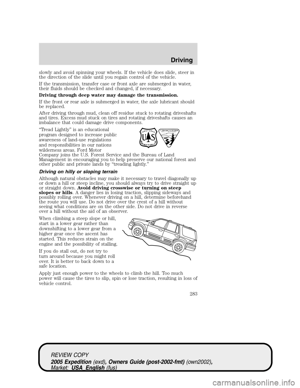 FORD EXPEDITION 2005 2.G Owners Manual slowly and avoid spinning your wheels. If the vehicle does slide, steer in
the direction of the slide until you regain control of the vehicle.
If the transmission, transfer case or front axle are subm FORD EXPEDITION 2005 2.G Owners Manual slowly and avoid spinning your wheels. If the vehicle does slide, steer in
the direction of the slide until you regain control of the vehicle.
If the transmission, transfer case or front axle are subm