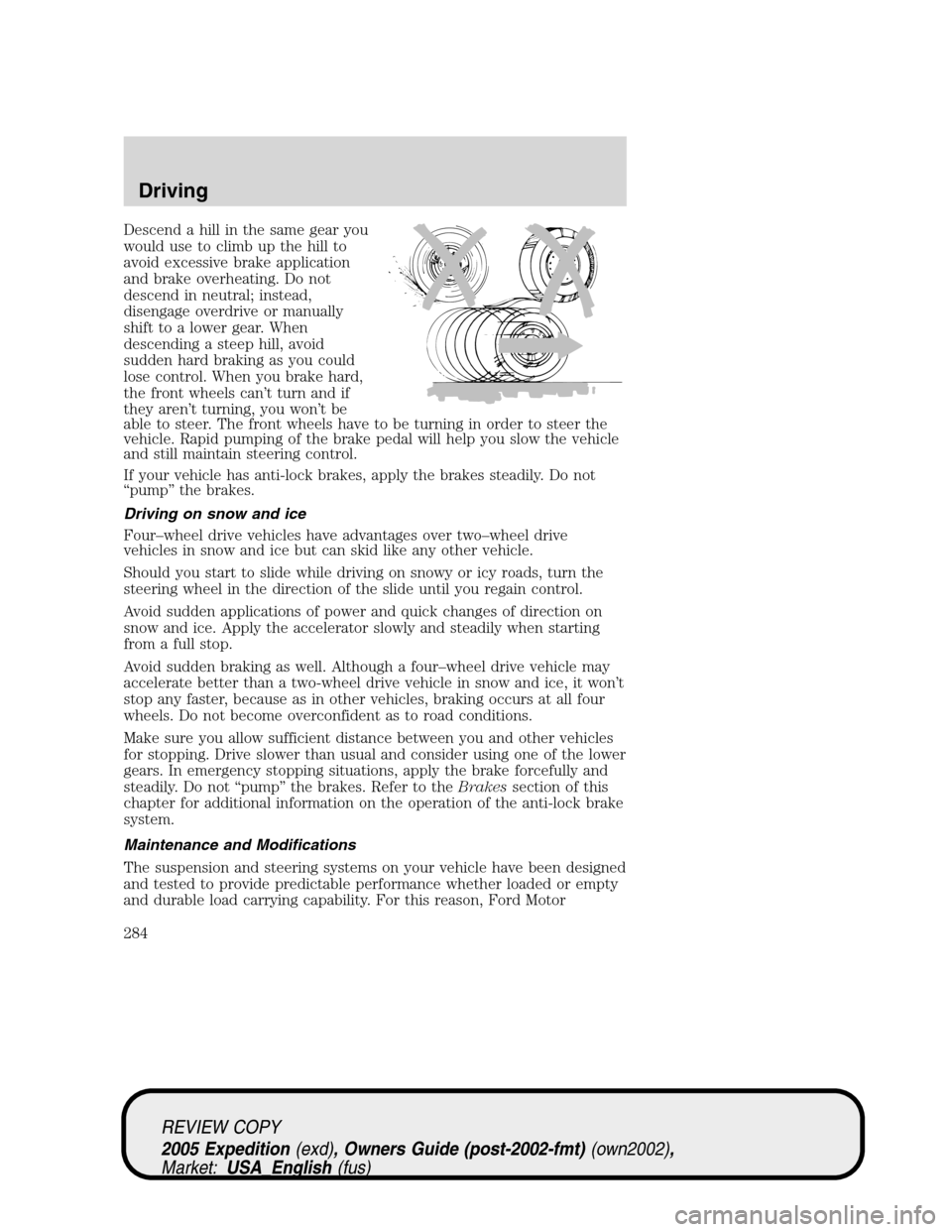 FORD EXPEDITION 2005 2.G Owners Manual Descend a hill in the same gear you
would use to climb up the hill to
avoid excessive brake application
and brake overheating. Do not
descend in neutral; instead,
disengage overdrive or manually
shift FORD EXPEDITION 2005 2.G Owners Manual Descend a hill in the same gear you
would use to climb up the hill to
avoid excessive brake application
and brake overheating. Do not
descend in neutral; instead,
disengage overdrive or manually
shift