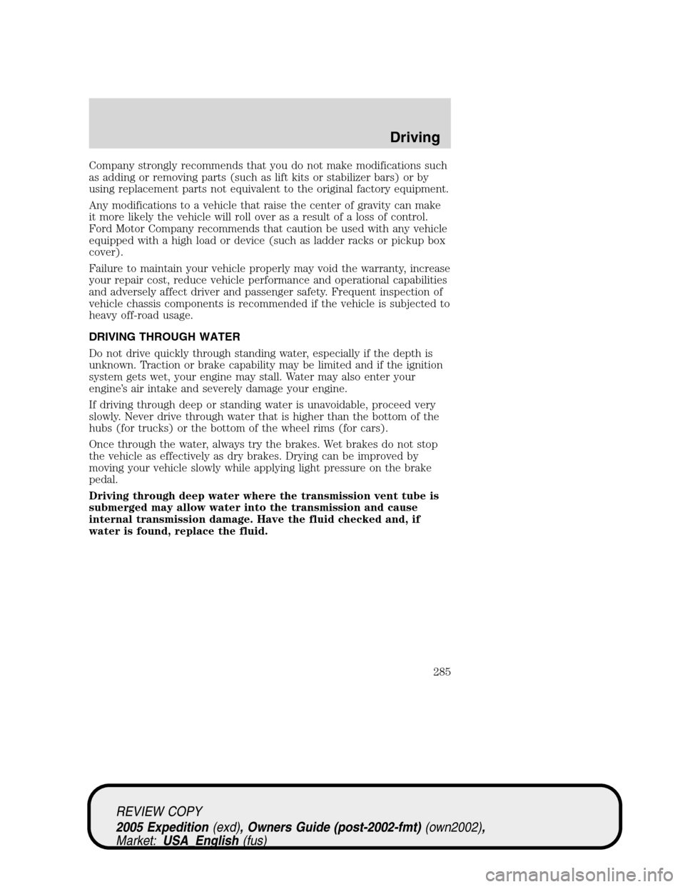 FORD EXPEDITION 2005 2.G Owners Manual Company strongly recommends that you do not make modifications such
as adding or removing parts (such as lift kits or stabilizer bars) or by
using replacement parts not equivalent to the original fact