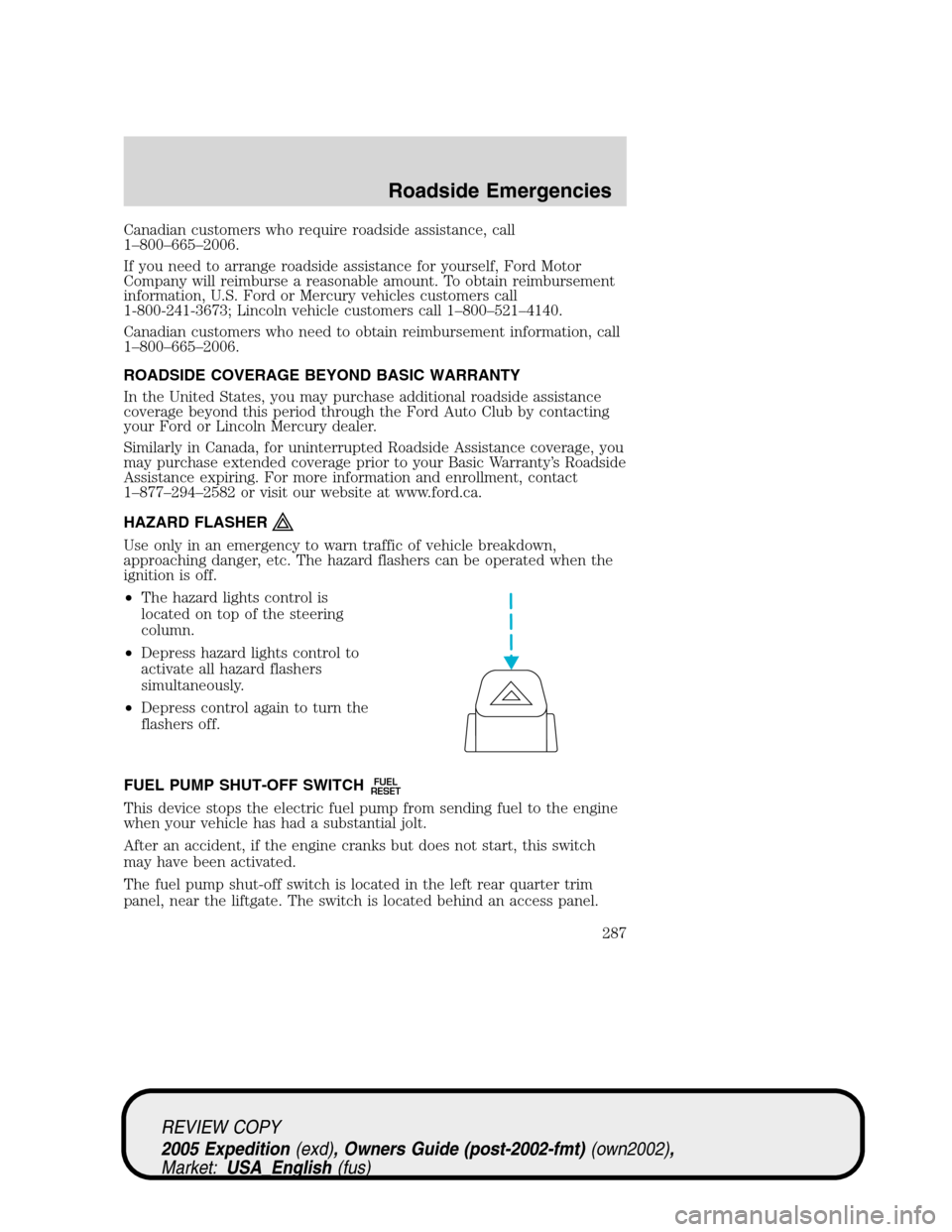 FORD EXPEDITION 2005 2.G Owners Manual Canadian customers who require roadside assistance, call
1–800–665–2006.
If you need to arrange roadside assistance for yourself, Ford Motor
Company will reimburse a reasonable amount. To obtain