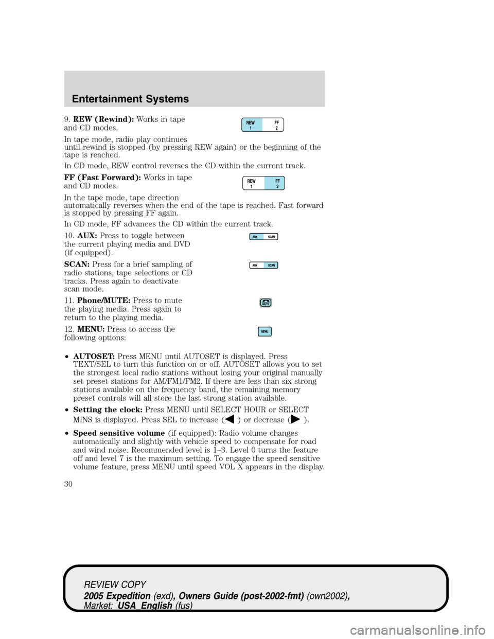 FORD EXPEDITION 2005 2.G Owners Manual 9.REW (Rewind):Works in tape
and CD modes.
In tape mode, radio play continues
until rewind is stopped (by pressing REW again) or the beginning of the
tape is reached.
In CD mode, REW control reverses FORD EXPEDITION 2005 2.G Owners Manual 9.REW (Rewind):Works in tape
and CD modes.
In tape mode, radio play continues
until rewind is stopped (by pressing REW again) or the beginning of the
tape is reached.
In CD mode, REW control reverses