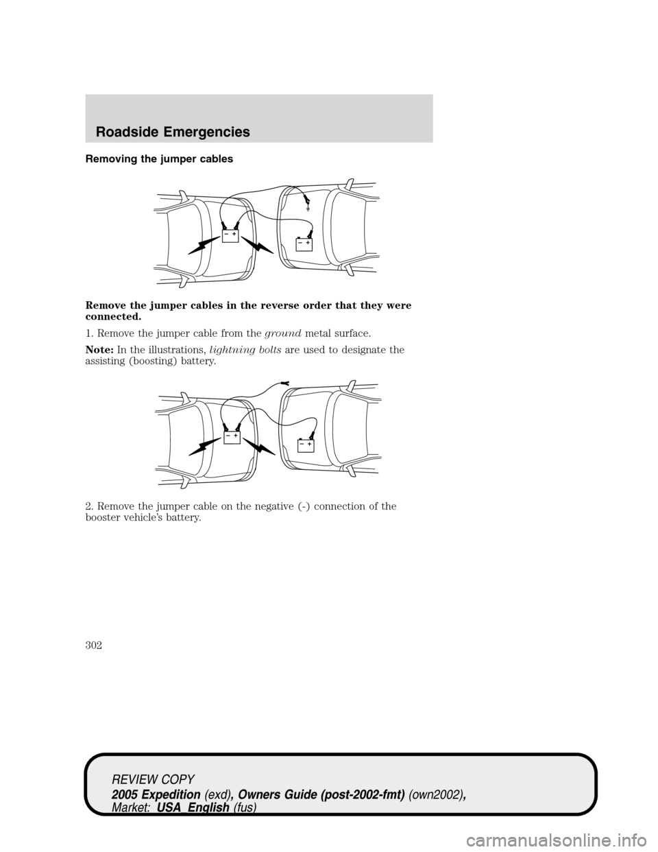 FORD EXPEDITION 2005 2.G Owners Manual Removing the jumper cables
Remove the jumper cables in the reverse order that they were
connected.
1. Remove the jumper cable from thegroundmetal surface.
Note:In the illustrations,lightning boltsare FORD EXPEDITION 2005 2.G Owners Manual Removing the jumper cables
Remove the jumper cables in the reverse order that they were
connected.
1. Remove the jumper cable from thegroundmetal surface.
Note:In the illustrations,lightning boltsare