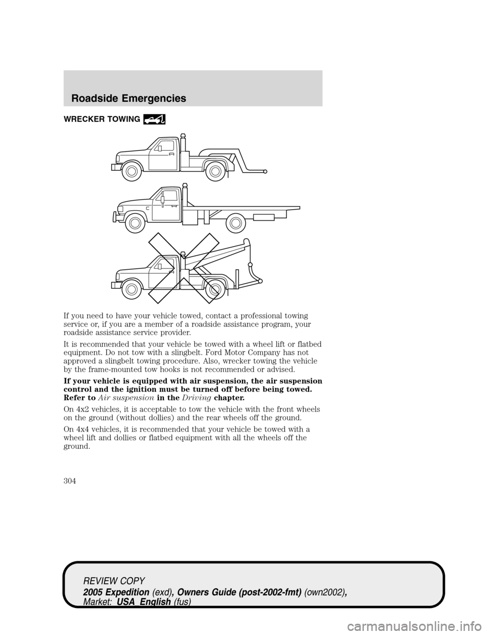 FORD EXPEDITION 2005 2.G Owners Manual WRECKER TOWING
If you need to have your vehicle towed, contact a professional towing
service or, if you are a member of a roadside assistance program, your
roadside assistance service provider.
It is FORD EXPEDITION 2005 2.G Owners Manual WRECKER TOWING
If you need to have your vehicle towed, contact a professional towing
service or, if you are a member of a roadside assistance program, your
roadside assistance service provider.
It is