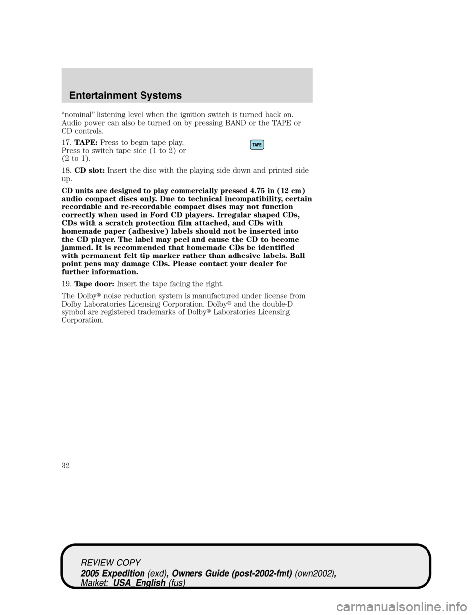 FORD EXPEDITION 2005 2.G Owners Guide “nominal” listening level when the ignition switch is turned back on.
Audio power can also be turned on by pressing BAND or the TAPE or
CD controls.
17.TAPE:Press to begin tape play.
Press to swit