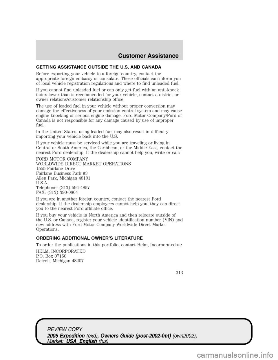 FORD EXPEDITION 2005 2.G Owners Manual GETTING ASSISTANCE OUTSIDE THE U.S. AND CANADA
Before exporting your vehicle to a foreign country, contact the
appropriate foreign embassy or consulate. These officials can inform you
of local vehicle FORD EXPEDITION 2005 2.G Owners Manual GETTING ASSISTANCE OUTSIDE THE U.S. AND CANADA
Before exporting your vehicle to a foreign country, contact the
appropriate foreign embassy or consulate. These officials can inform you
of local vehicle