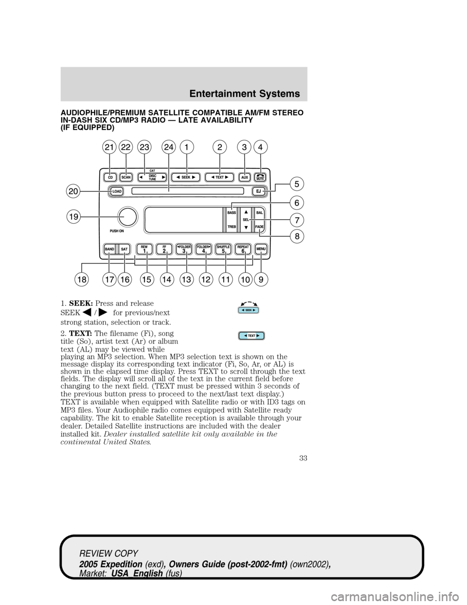 FORD EXPEDITION 2005 2.G Owners Manual AUDIOPHILE/PREMIUM SATELLITE COMPATIBLE AM/FM STEREO
IN-DASH SIX CD/MP3 RADIO — LATE AVAILABILITY
(IF EQUIPPED)
1.SEEK:Press and release
SEEK
/for previous/next
strong station, selection or track.
2