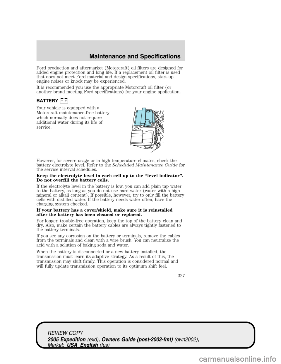 FORD EXPEDITION 2005 2.G Owners Manual Ford production and aftermarket (Motorcraft) oil filters are designed for
added engine protection and long life. If a replacement oil filter is used
that does not meet Ford material and design specifi