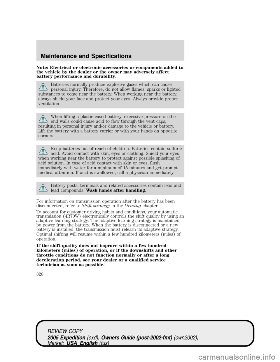 FORD EXPEDITION 2005 2.G Owners Manual Note: Electrical or electronic accessories or components added to
the vehicle by the dealer or the owner may adversely affect
battery performance and durability.
Batteries normally produce explosive g