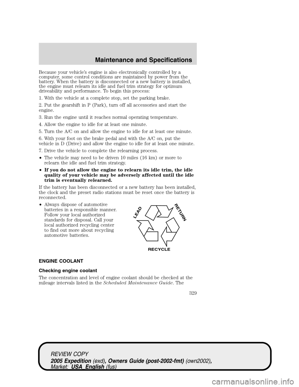 FORD EXPEDITION 2005 2.G Owners Manual Because your vehicle’s engine is also electronically controlled by a
computer, some control conditions are maintained by power from the
battery. When the battery is disconnected or a new battery is 