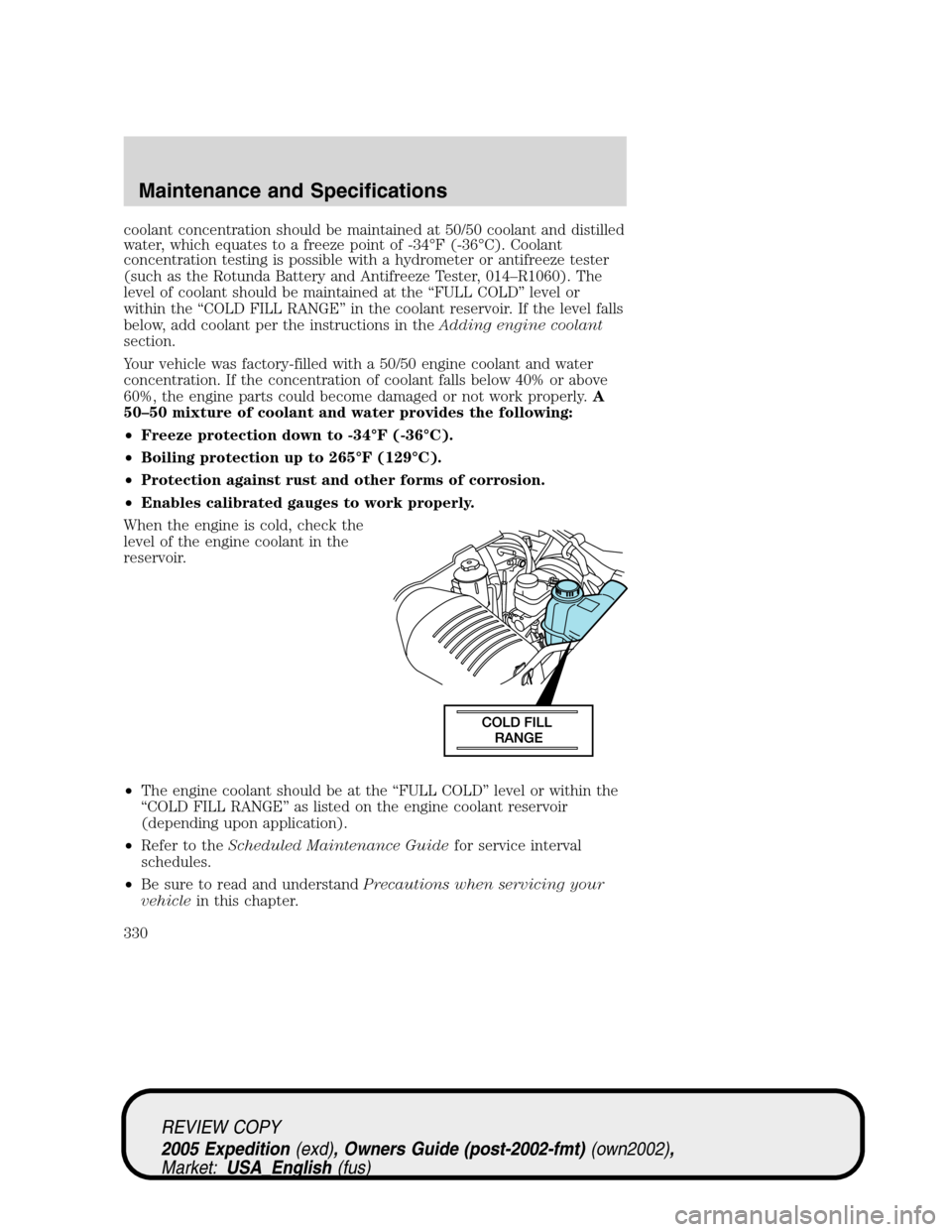 FORD EXPEDITION 2005 2.G Owners Manual coolant concentration should be maintained at 50/50 coolant and distilled
water, which equates to a freeze point of -34°F (-36°C). Coolant
concentration testing is possible with a hydrometer or anti