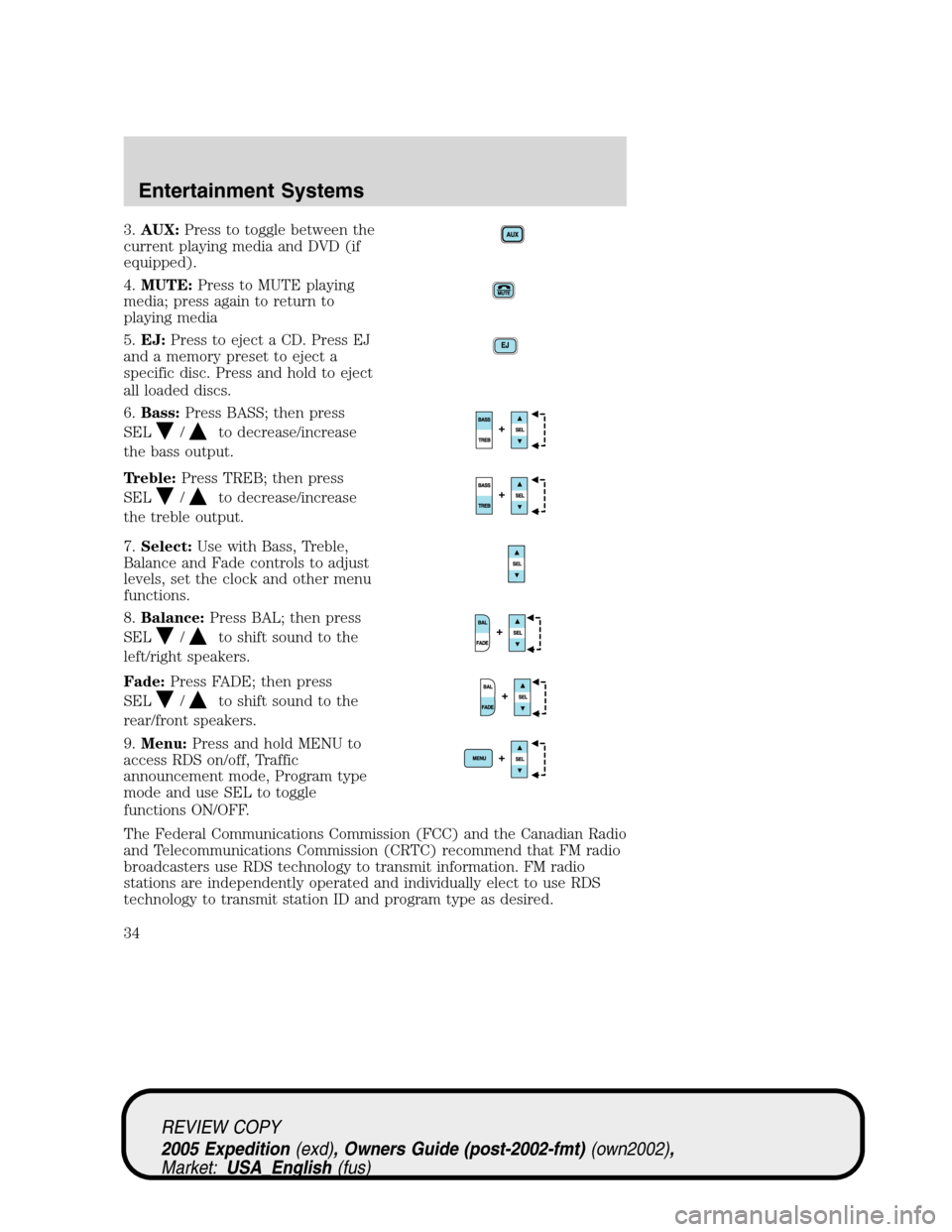 FORD EXPEDITION 2005 2.G Owners Guide 3.AUX:Press to toggle between the
current playing media and DVD (if
equipped).
4.MUTE:Press to MUTE playing
media; press again to return to
playing media
5.EJ:Press to eject a CD. Press EJ
and a memor