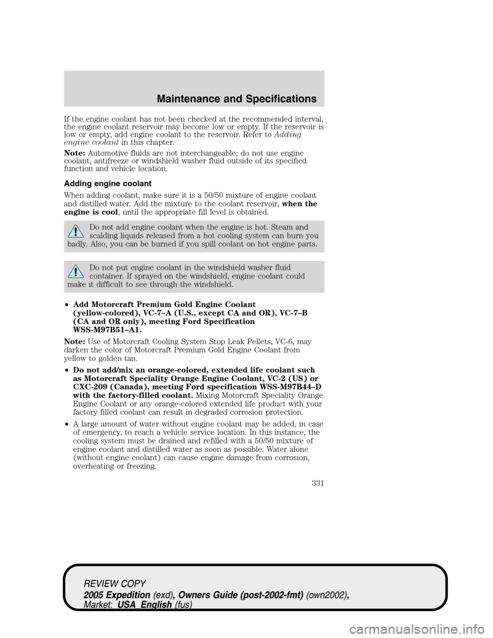 FORD EXPEDITION 2005 2.G Owners Manual If the engine coolant has not been checked at the recommended interval,
the engine coolant reservoir may become low or empty. If the reservoir is
low or empty, add engine coolant to the reservoir. Ref