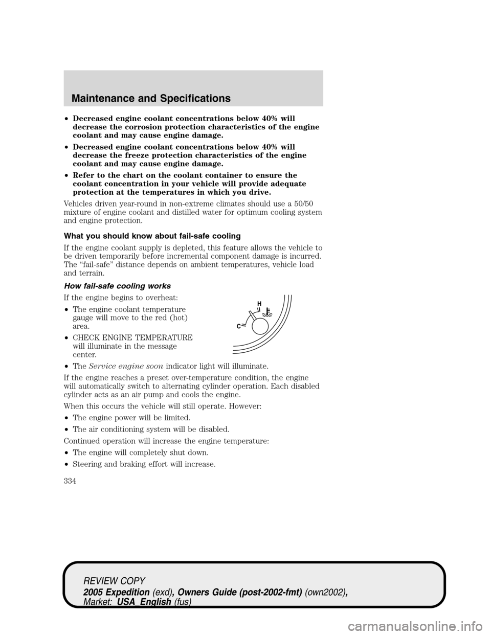 FORD EXPEDITION 2005 2.G Service Manual •Decreased engine coolant concentrations below 40% will
decrease the corrosion protection characteristics of the engine
coolant and may cause engine damage.
•Decreased engine coolant concentration