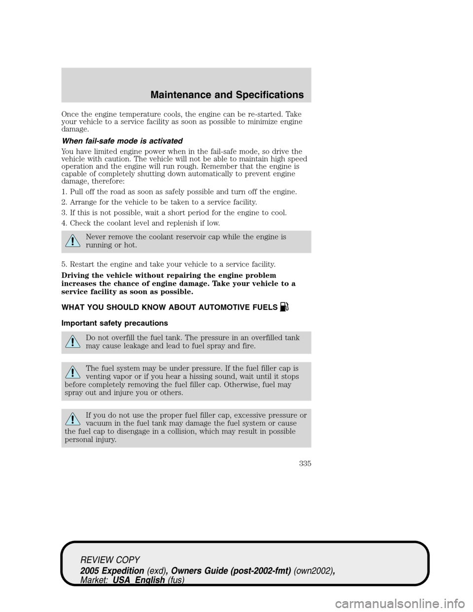 FORD EXPEDITION 2005 2.G Owners Manual Once the engine temperature cools, the engine can be re-started. Take
your vehicle to a service facility as soon as possible to minimize engine
damage.
When fail-safe mode is activated
You have limite FORD EXPEDITION 2005 2.G Owners Manual Once the engine temperature cools, the engine can be re-started. Take
your vehicle to a service facility as soon as possible to minimize engine
damage.
When fail-safe mode is activated
You have limite