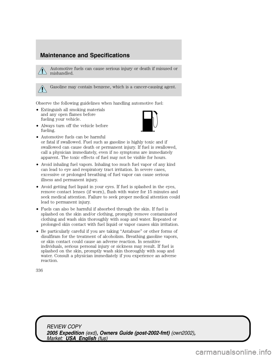 FORD EXPEDITION 2005 2.G Owners Manual Automotive fuels can cause serious injury or death if misused or
mishandled.
Gasoline may contain benzene, which is a cancer-causing agent.
Observe the following guidelines when handling automotive fu
