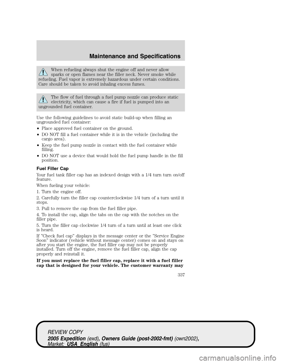 FORD EXPEDITION 2005 2.G Owners Manual When refueling always shut the engine off and never allow
sparks or open flames near the filler neck. Never smoke while
refueling. Fuel vapor is extremely hazardous under certain conditions.
Care shou