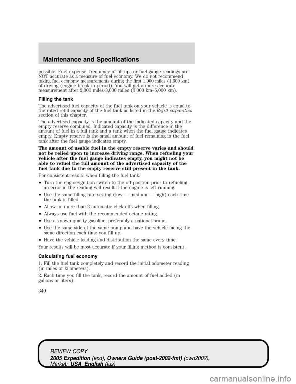 FORD EXPEDITION 2005 2.G Owners Manual possible. Fuel expense, frequency of fill-ups or fuel gauge readings are
NOT accurate as a measure of fuel economy. We do not recommend
taking fuel economy measurements during the first 1,000 miles (1