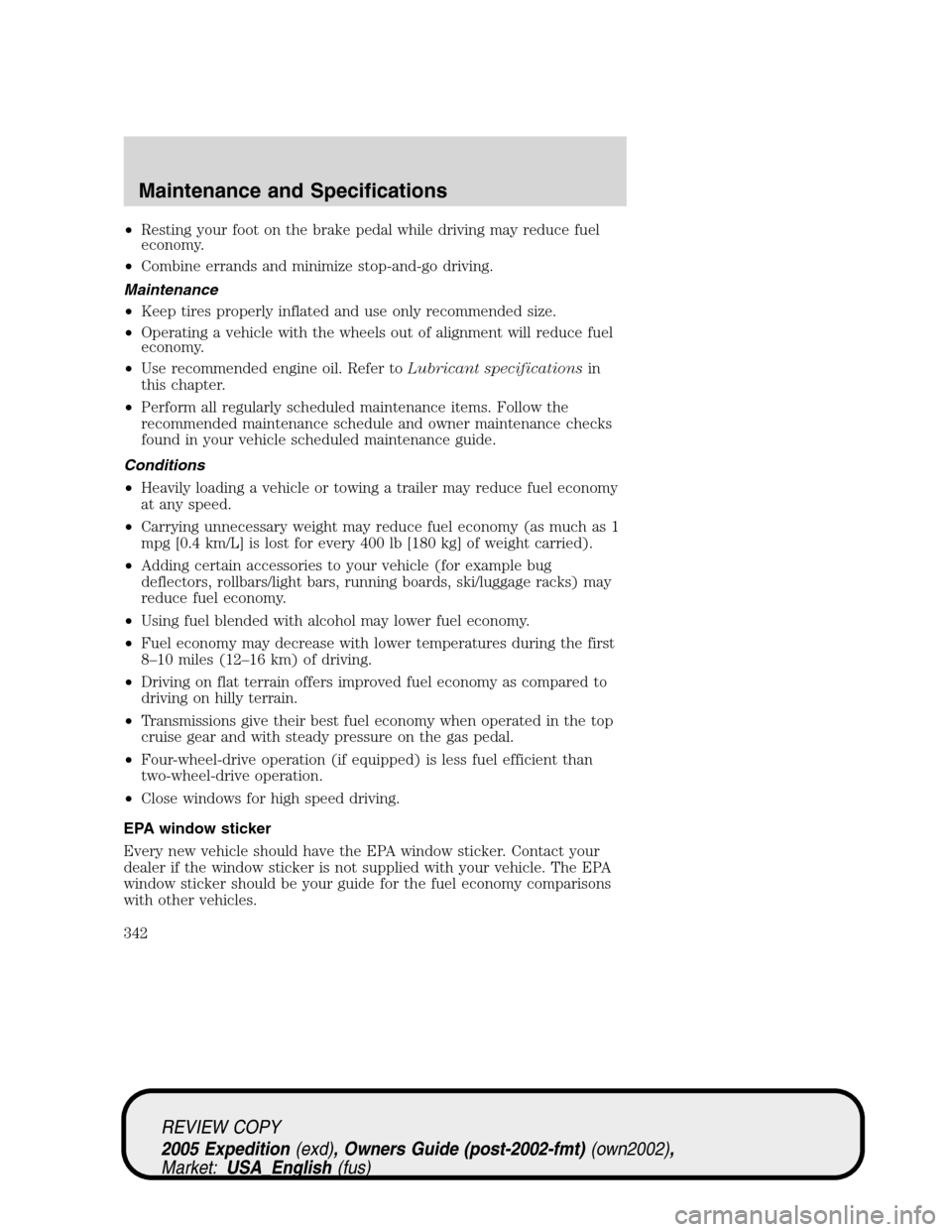 FORD EXPEDITION 2005 2.G Owners Manual •Resting your foot on the brake pedal while driving may reduce fuel
economy.
•Combine errands and minimize stop-and-go driving.
Maintenance
•Keep tires properly inflated and use only recommended