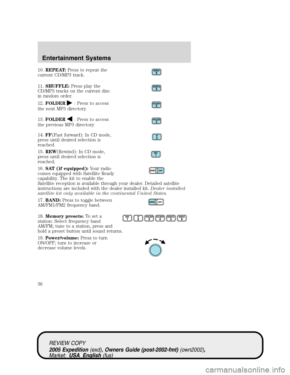 FORD EXPEDITION 2005 2.G User Guide 10.REPEAT:Press to repeat the
current CD/MP3 track.
11.SHUFFLE:Press play the
CD/MP3 tracks on the current disc
in random order.
12.FOLDER
: Press to access
the next MP3 directory.
13.FOLDER
: Press t