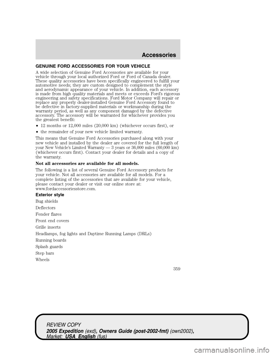 FORD EXPEDITION 2005 2.G Owners Manual GENUINE FORD ACCESSORIES FOR YOUR VEHICLE
A wide selection of Genuine Ford Accessories are available for your
vehicle through your local authorized Ford or Ford of Canada dealer.
These quality accesso
