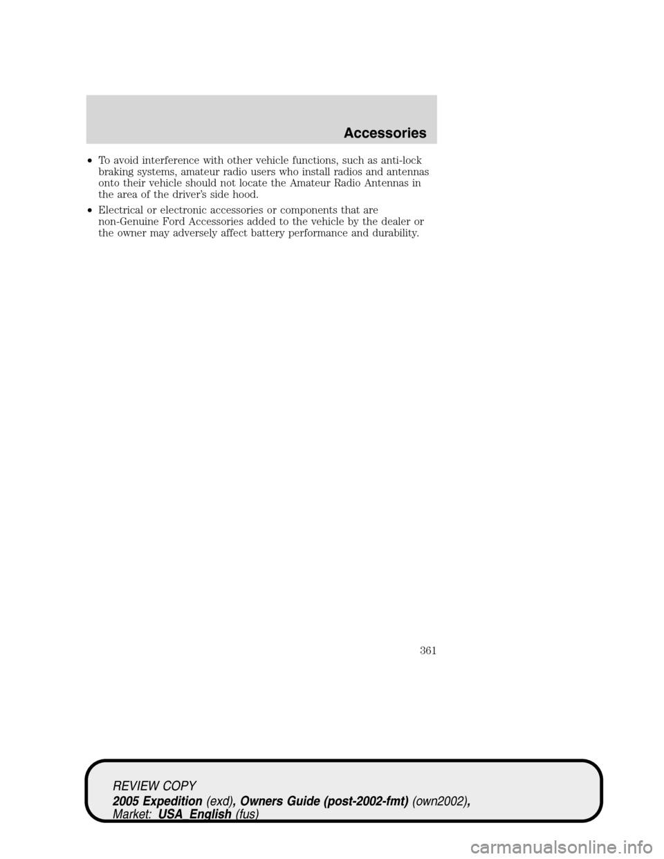 FORD EXPEDITION 2005 2.G Owners Manual •To avoid interference with other vehicle functions, such as anti-lock
braking systems, amateur radio users who install radios and antennas
onto their vehicle should not locate the Amateur Radio Ant