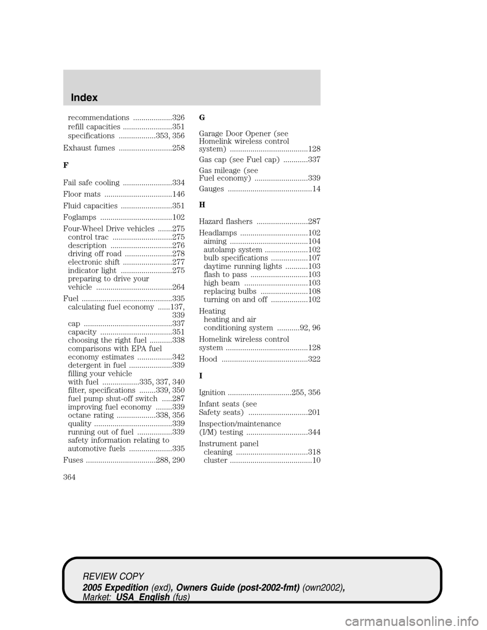 FORD EXPEDITION 2005 2.G Owners Manual recommendations ...................326
refill capacities ........................351
specifications ..................353, 356
Exhaust fumes ..........................258
F
Fail safe cooling .........
