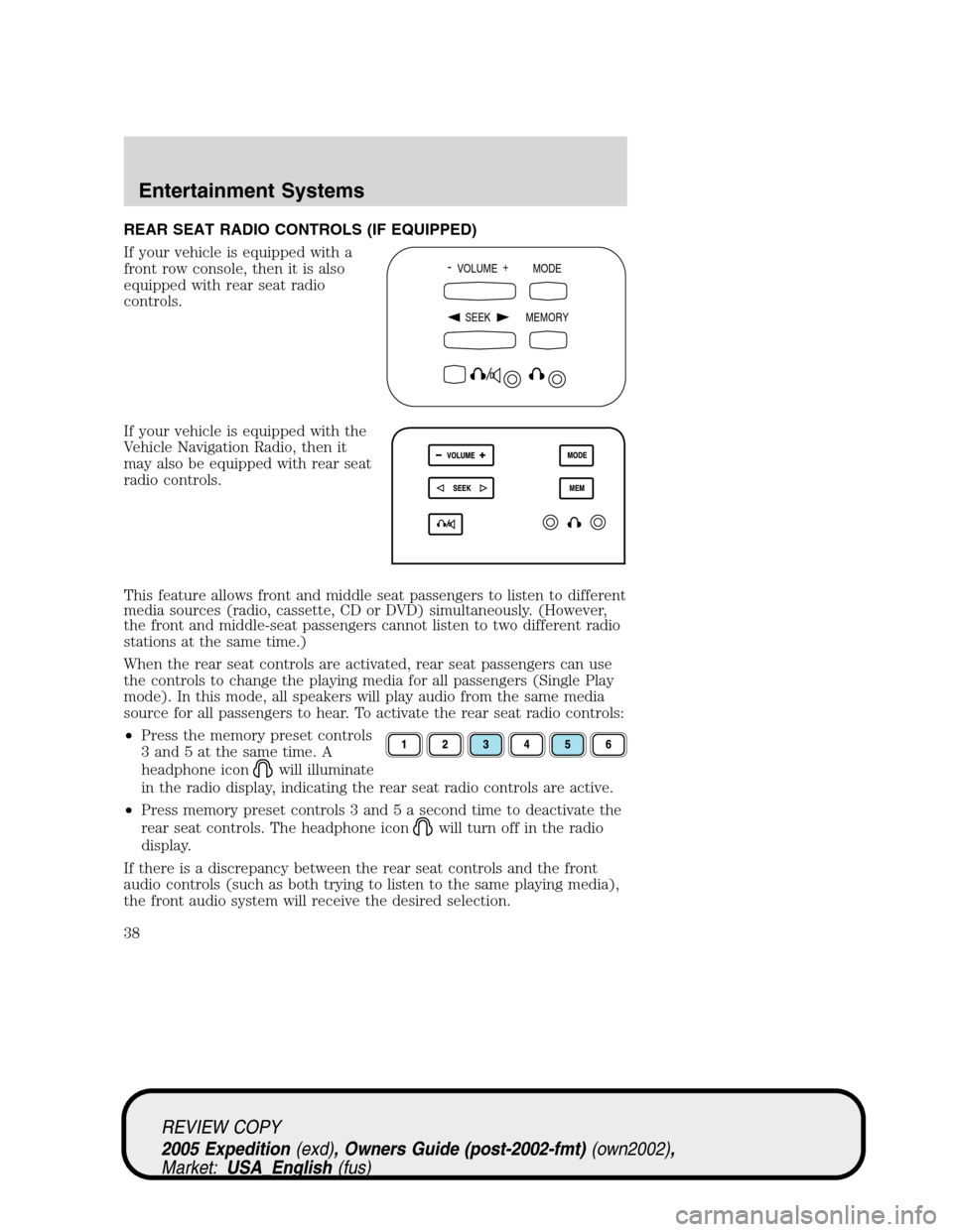 FORD EXPEDITION 2005 2.G User Guide REAR SEAT RADIO CONTROLS (IF EQUIPPED)
If your vehicle is equipped with a
front row console, then it is also
equipped with rear seat radio
controls.
If your vehicle is equipped with the
Vehicle Naviga