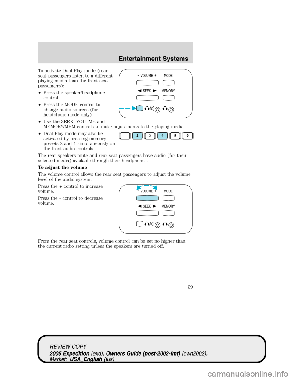 FORD EXPEDITION 2005 2.G User Guide To activate Dual Play mode (rear
seat passengers listen to a different
playing media than the front seat
passengers):
•Press the speaker/headphone
control.
•Press the MODE control to
change audio 