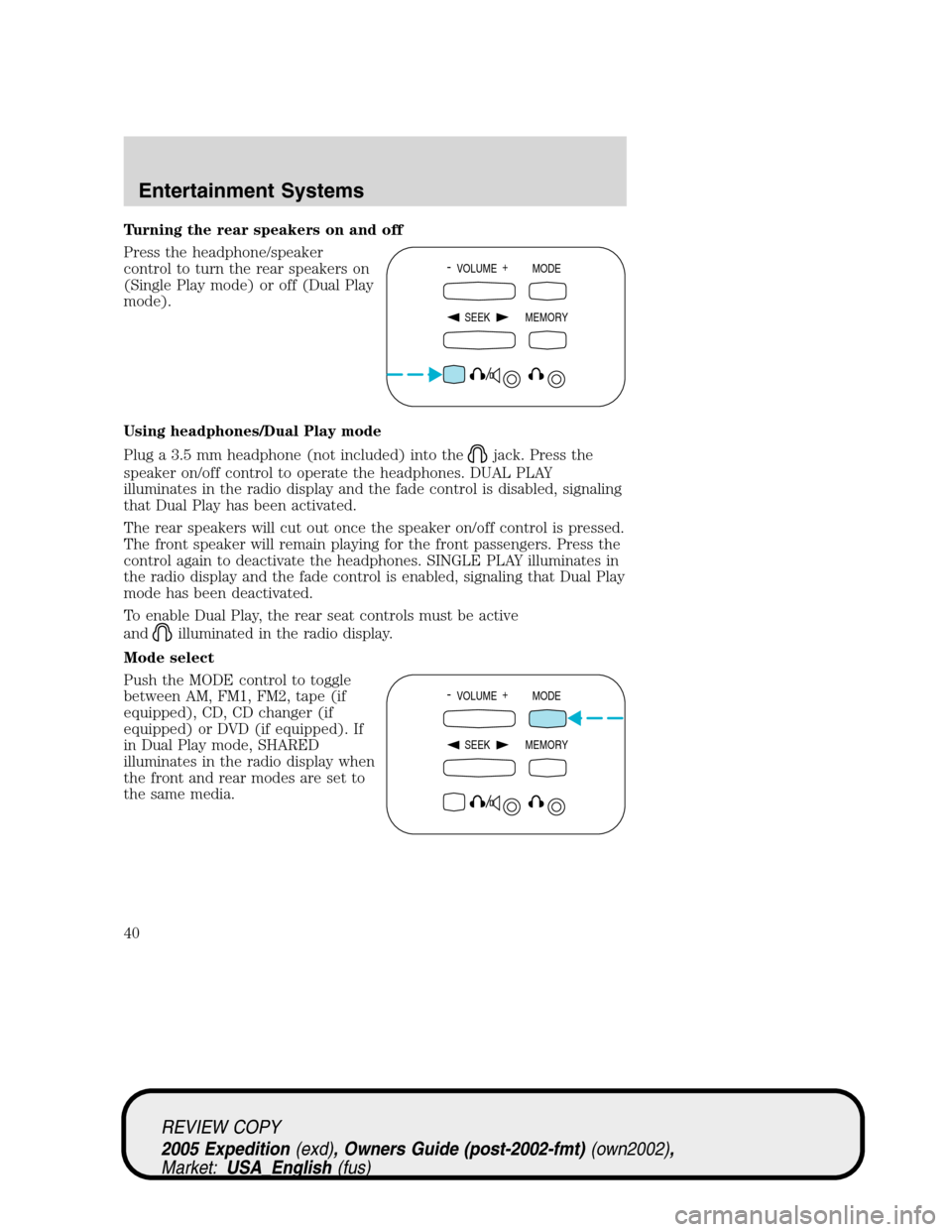 FORD EXPEDITION 2005 2.G Owners Guide Turning the rear speakers on and off
Press the headphone/speaker
control to turn the rear speakers on
(Single Play mode) or off (Dual Play
mode).
Using headphones/Dual Play mode
Plug a 3.5 mm headphon