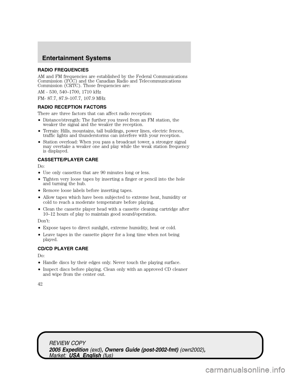 FORD EXPEDITION 2005 2.G Owners Manual RADIO FREQUENCIES
AM and FM frequencies are established by the Federal Communications
Commission (FCC) and the Canadian Radio and Telecommunications
Commission (CRTC). Those frequencies are:
AM - 530,