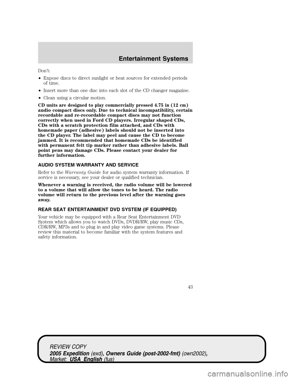 FORD EXPEDITION 2005 2.G Service Manual Don’t:
•Expose discs to direct sunlight or heat sources for extended periods
of time.
•Insert more than one disc into each slot of the CD changer magazine.
•Clean using a circular motion.
CD u FORD EXPEDITION 2005 2.G Service Manual Don’t:
•Expose discs to direct sunlight or heat sources for extended periods
of time.
•Insert more than one disc into each slot of the CD changer magazine.
•Clean using a circular motion.
CD u