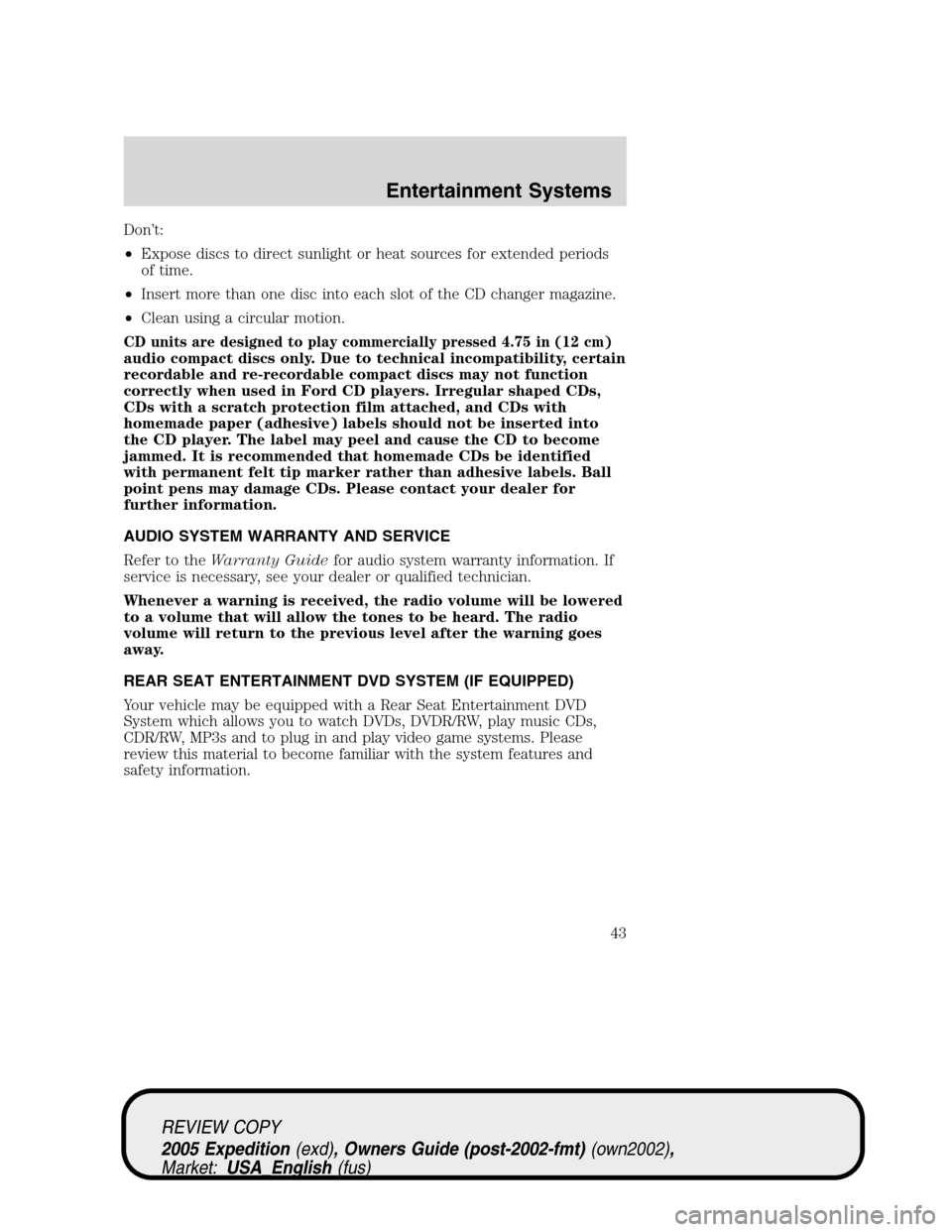 FORD EXPEDITION 2005 2.G Owners Manual Don’t:
•Expose discs to direct sunlight or heat sources for extended periods
of time.
•Insert more than one disc into each slot of the CD changer magazine.
•Clean using a circular motion.
CD u