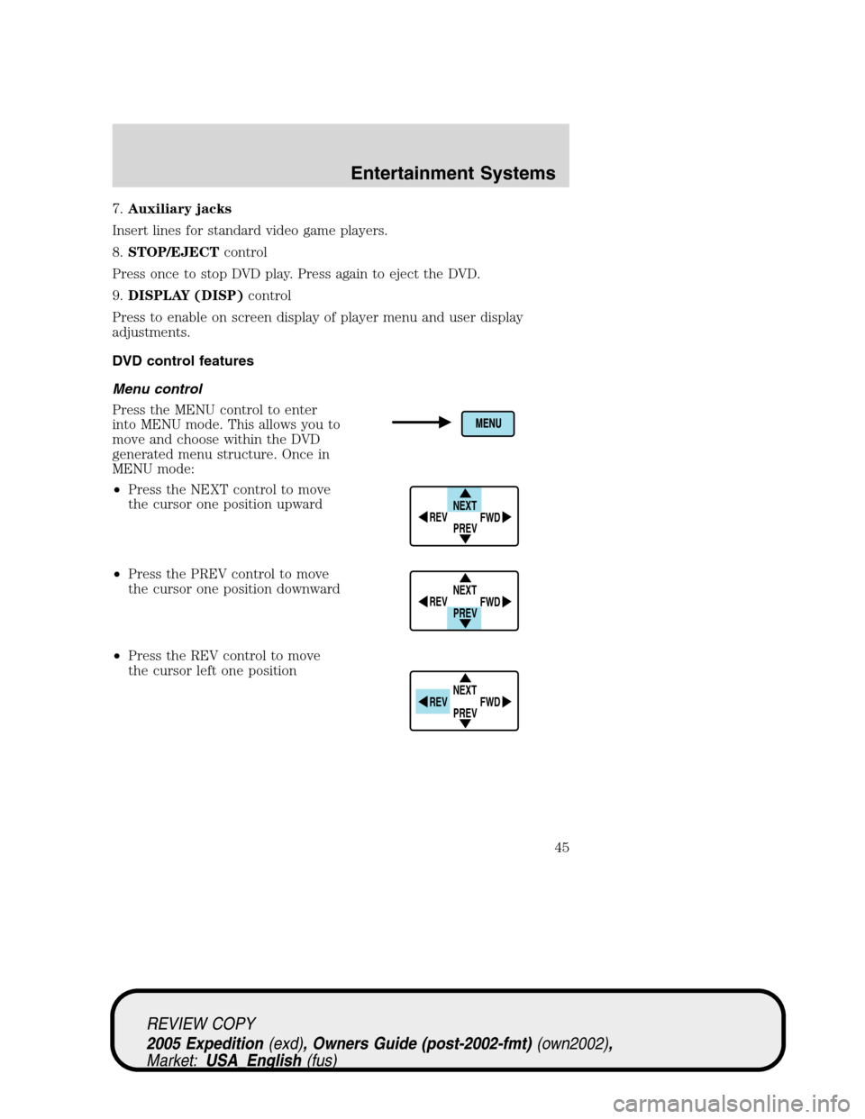 FORD EXPEDITION 2005 2.G Service Manual 7.Auxiliary jacks
Insert lines for standard video game players.
8.STOP/EJECTcontrol
Press once to stop DVD play. Press again to eject the DVD.
9.DISPLAY (DISP)control
Press to enable on screen display FORD EXPEDITION 2005 2.G Service Manual 7.Auxiliary jacks
Insert lines for standard video game players.
8.STOP/EJECTcontrol
Press once to stop DVD play. Press again to eject the DVD.
9.DISPLAY (DISP)control
Press to enable on screen display
