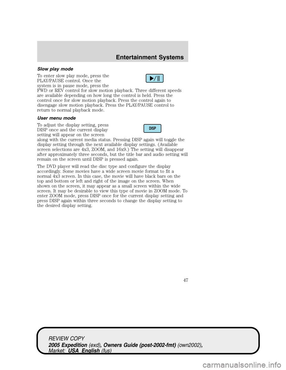 FORD EXPEDITION 2005 2.G Service Manual Slow play mode
To enter slow play mode, press the
PLAY/PAUSE control. Once the
system is in pause mode, press the
FWD or REV control for slow motion playback. Three different speeds
are available depe FORD EXPEDITION 2005 2.G Service Manual Slow play mode
To enter slow play mode, press the
PLAY/PAUSE control. Once the
system is in pause mode, press the
FWD or REV control for slow motion playback. Three different speeds
are available depe