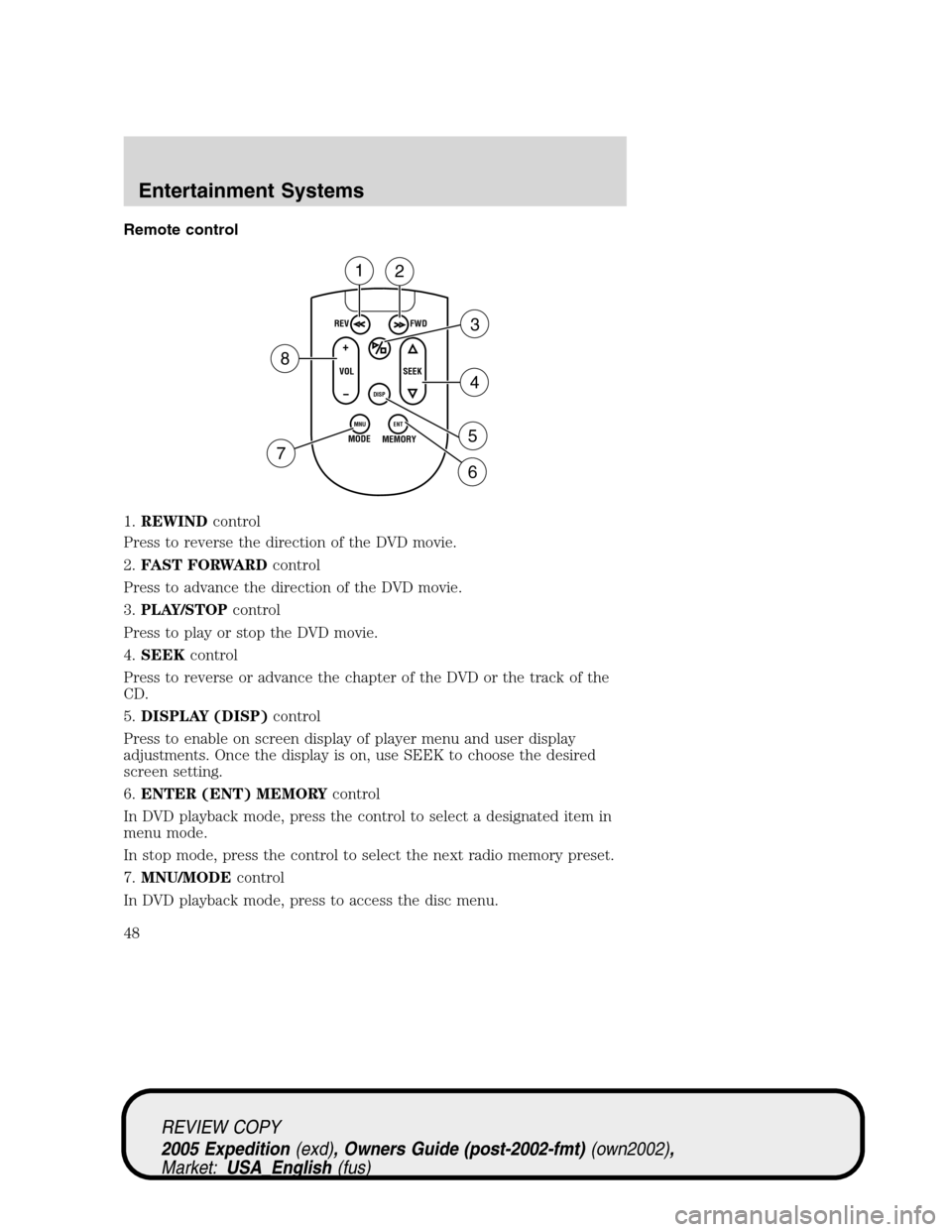 FORD EXPEDITION 2005 2.G Service Manual Remote control
1.REWINDcontrol
Press to reverse the direction of the DVD movie.
2.FAST FORWARDcontrol
Press to advance the direction of the DVD movie.
3.PLAY/STOPcontrol
Press to play or stop the DVD 