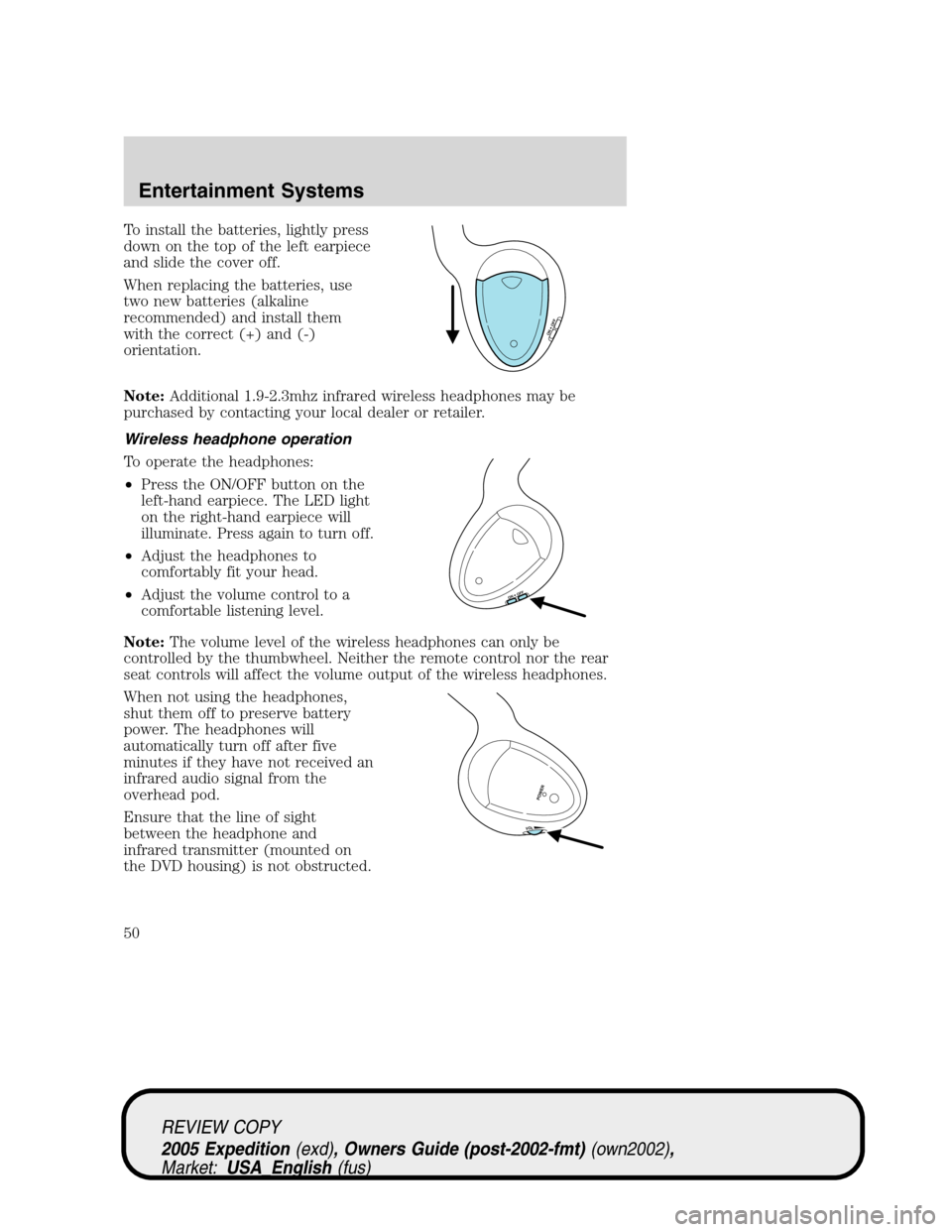 FORD EXPEDITION 2005 2.G Service Manual To install the batteries, lightly press
down on the top of the left earpiece
and slide the cover off.
When replacing the batteries, use
two new batteries (alkaline
recommended) and install them
with t FORD EXPEDITION 2005 2.G Service Manual To install the batteries, lightly press
down on the top of the left earpiece
and slide the cover off.
When replacing the batteries, use
two new batteries (alkaline
recommended) and install them
with t