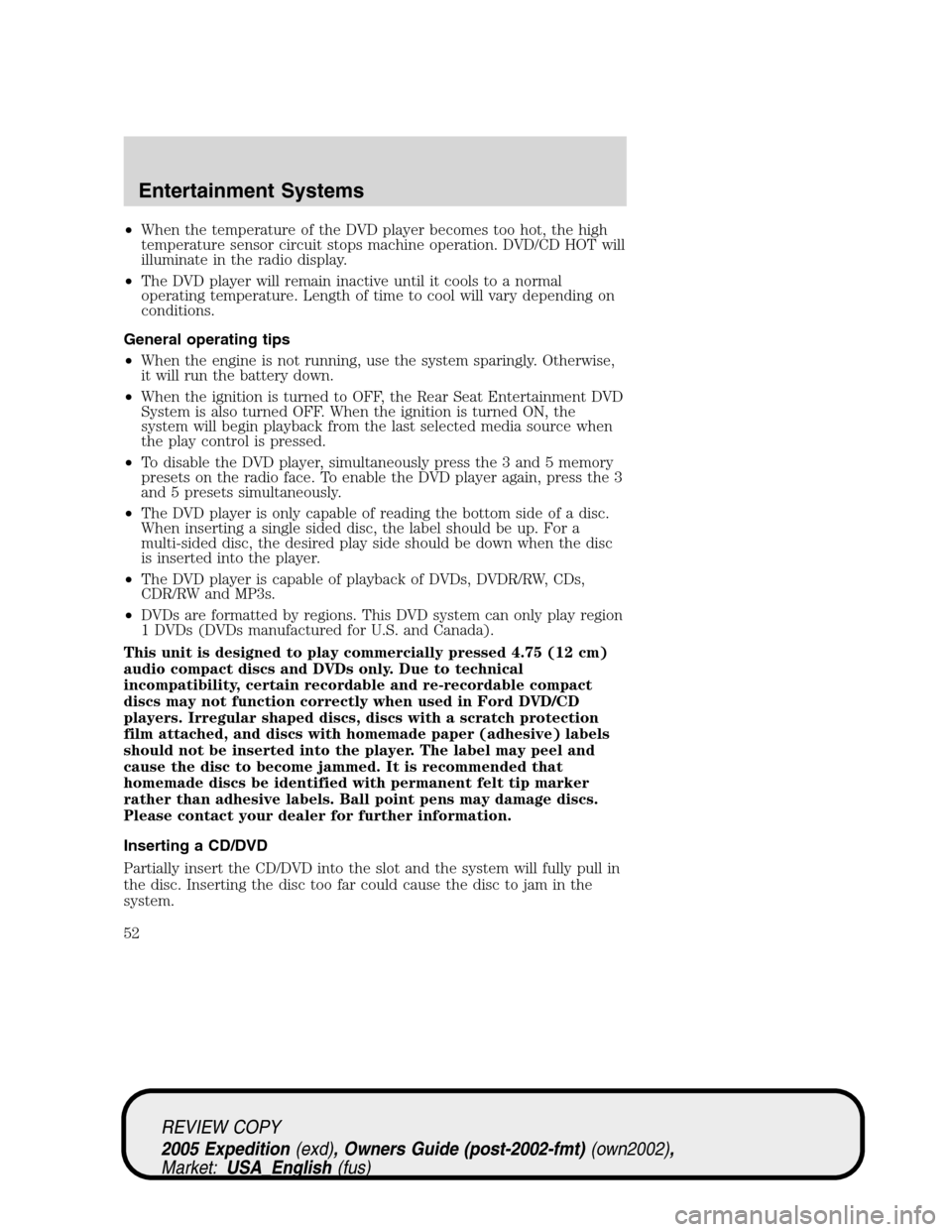 FORD EXPEDITION 2005 2.G Owners Manual •When the temperature of the DVD player becomes too hot, the high
temperature sensor circuit stops machine operation. DVD/CD HOT will
illuminate in the radio display.
•The DVD player will remain i