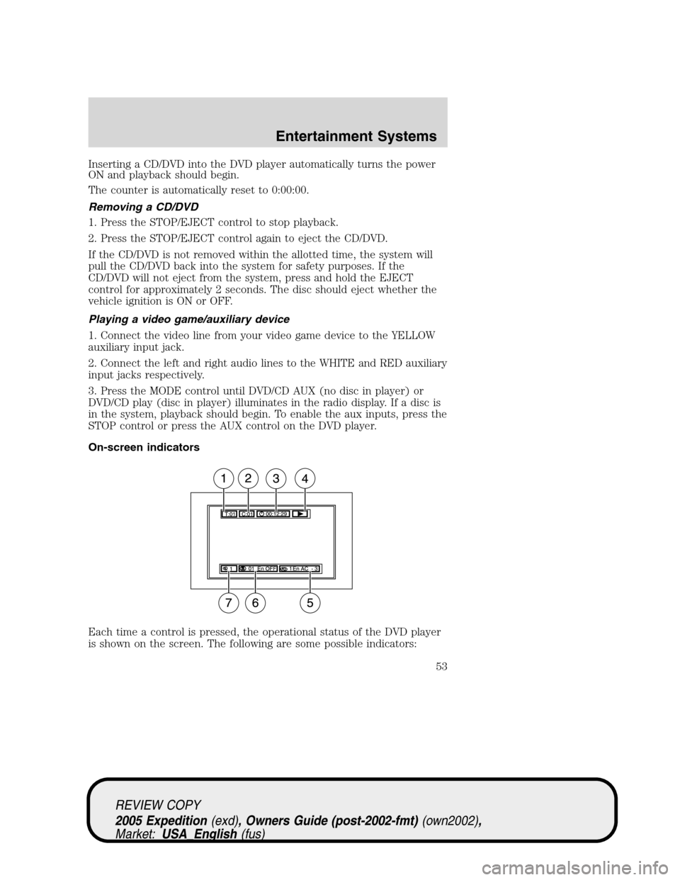 FORD EXPEDITION 2005 2.G Workshop Manual Inserting a CD/DVD into the DVD player automatically turns the power
ON and playback should begin.
The counter is automatically reset to 0:00:00.
Removing a CD/DVD
1. Press the STOP/EJECT control to s