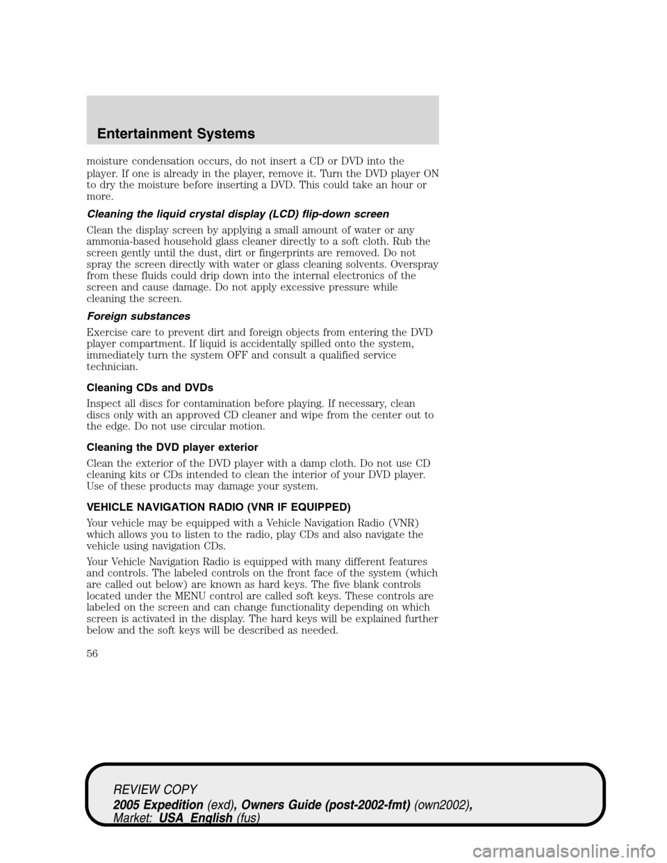 FORD EXPEDITION 2005 2.G Workshop Manual moisture condensation occurs, do not insert a CD or DVD into the
player. If one is already in the player, remove it. Turn the DVD player ON
to dry the moisture before inserting a DVD. This could take 